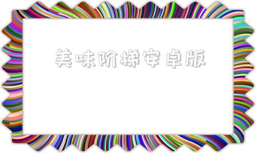美味阶梯安卓版美食车的故事安卓汉化最新版